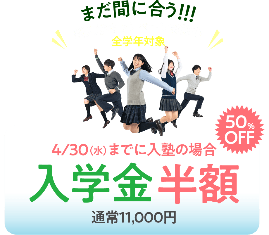 まだ間に合う!!!新入学キャンペーン実施中 全学年対象 ４/30（水）までに入塾の場合 入学金半額（通常11,000円）