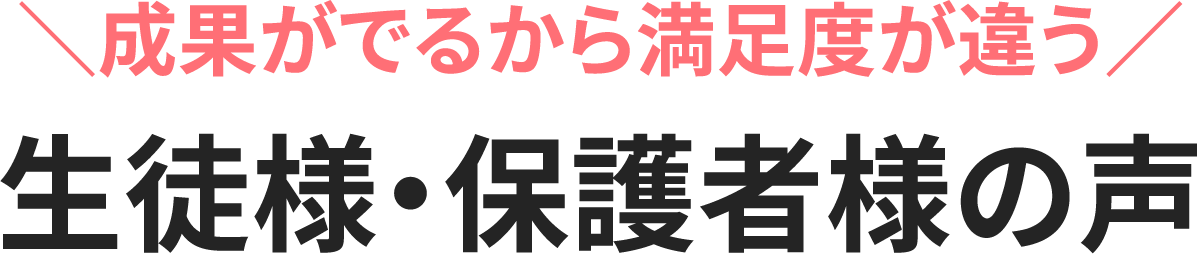 ＼成果がでるから満足度が違う／ 生徒様・保護者様の声