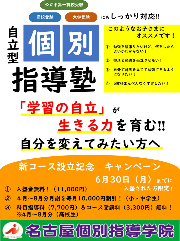自立型個別指導塾 「学習の自立」が生きる力を育む 自分を変えてみたい方へ このようなお子さまにオススメです！ １．勉強を頑張りたいけど、何をしたらよいかわからない！ ２．部活と勉強を両立させたい！ ３．自分で計画を立てて勉強できるようになりたい！ ４．五教科まんべんなく学習したい！ 新コース設立記念キャンペーン 6月30日（月）までに 入塾された方限定！ ① 入塾金無料！（11,000円） ② ４月～8月分月謝を毎月10,000円割引！（小・中学生） ③ 科目指導料（7,700円）＆コース受講料（3,300円）無料！ ※4月～8月分（高校生） 
