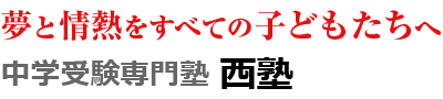 夢と情熱をすべての子どもたちへ　中学受験専門塾の「西塾」
