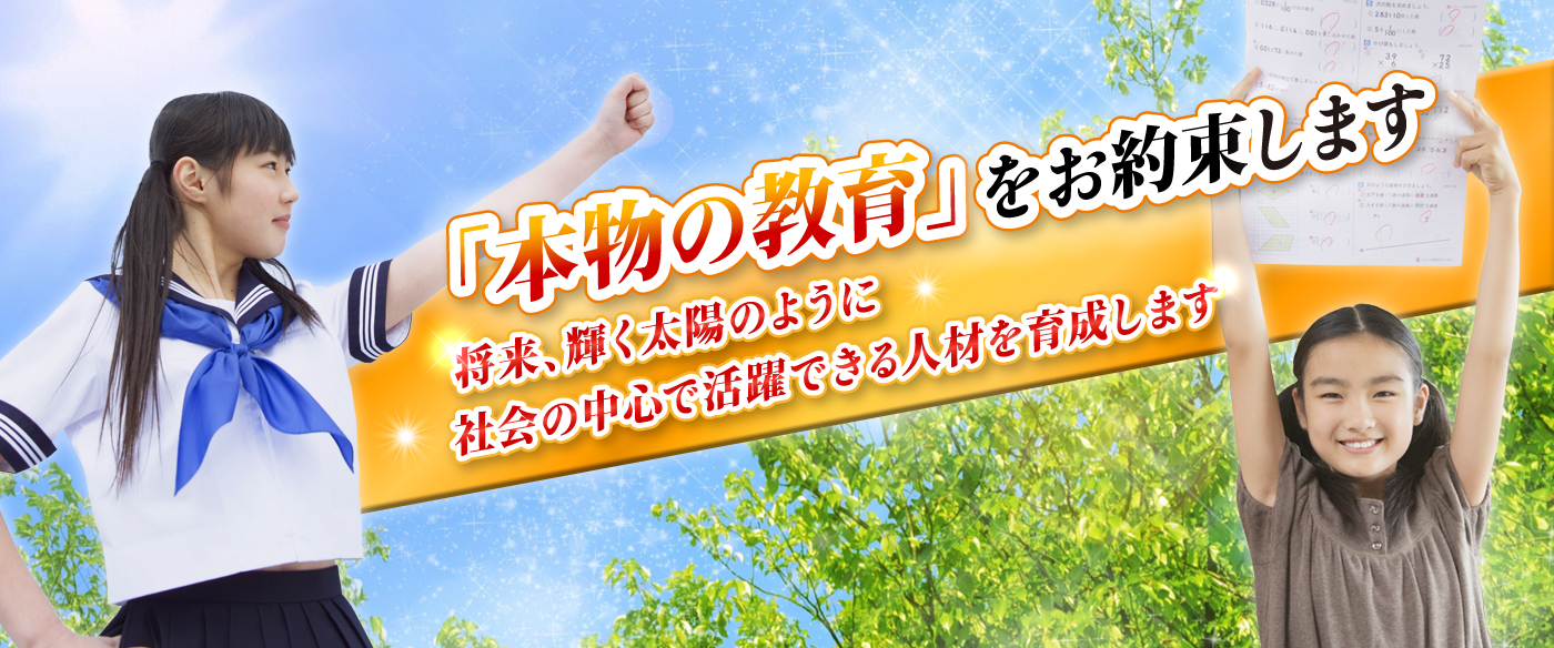 「本物の教育」をお約束します　将来、輝く太陽のように社会の中心で活躍できる人材を育成します